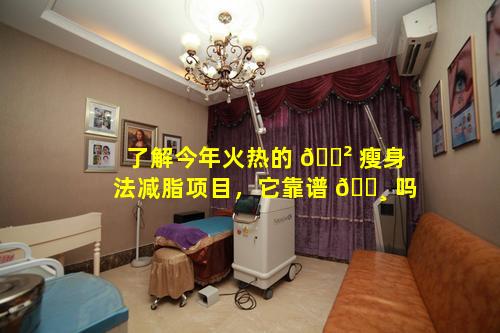 了解今年火热的 🌲 瘦身法减脂项目，它靠谱 🕸 吗